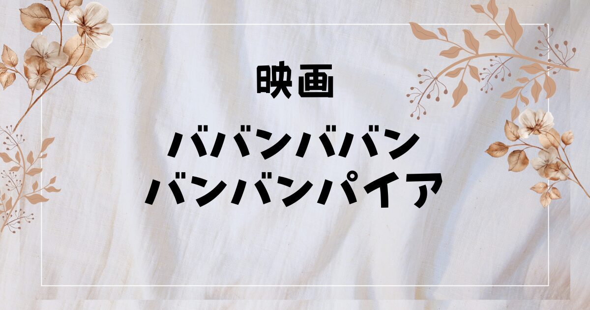 映画『ババンババンバンバンパイア』原作やアニメ配信サイトは？