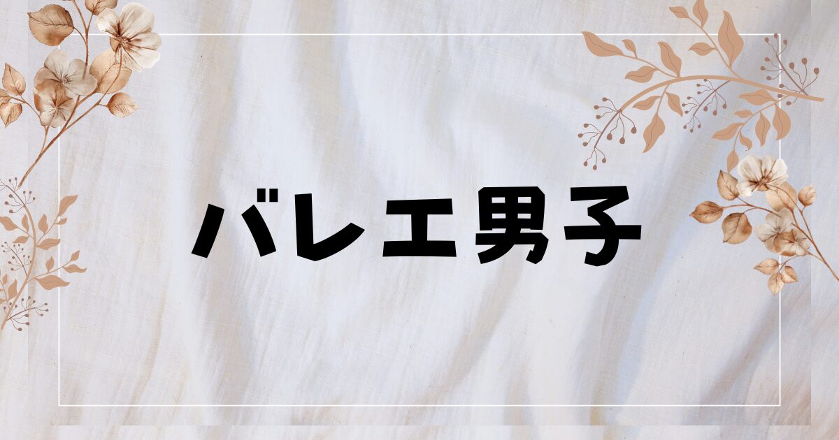 ドラマ『バレエ男子』はBL？あらすじやキャスト・相関図は？